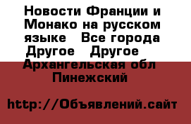 Новости Франции и Монако на русском языке - Все города Другое » Другое   . Архангельская обл.,Пинежский 
